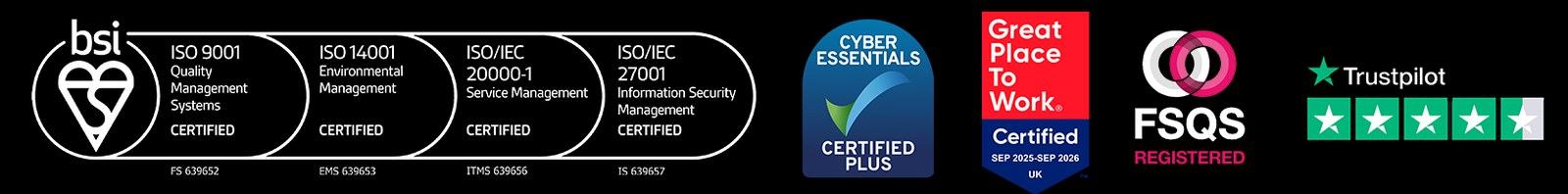 The Certifications That Matter: BSI ISO 9001, ISO 14001, ISO/IEC 20000-1, ISO/IEC 27001, Cyber Essentials Plus, Great Place To Work, FSQS Registered and Trustpilot Excellent.